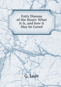 Fatty Disease of the Heart: What it Is, and how it May be Cured