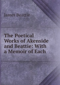 The Poetical Works of Akenside and Beattie: With a Memoir of Each