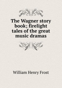 The Wagner story book; firelight tales of the great music dramas