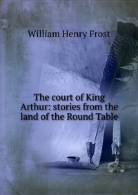 The court of King Arthur: stories from the land of the Round Table