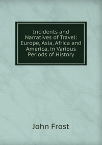 Incidents and Narratives of Travel: Europe, Asia, Africa and America, in Various Periods of History