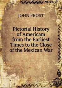 Pictorial History of Americam from the Earliest Times to the Close of the Mexican War