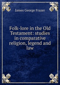 Folk-lore in the Old Testament: studies in comparative religion, legend and law