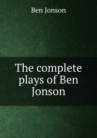 The complete plays of Ben Jonson