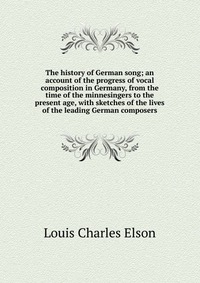 The history of German song; an account of the progress of vocal composition in Germany, from the time of the minnesingers to the present age, with sketches of the lives of the leading German 