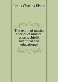 The realm of music: a series of musical essays, chiefly historical and educational