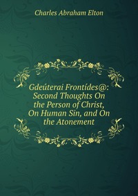 Gdeuterai Frontides@: Second Thoughts On the Person of Christ, On Human Sin, and On the Atonement