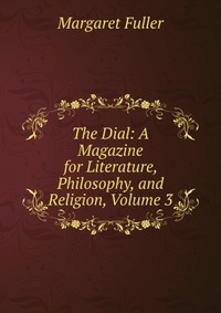 The Dial: A Magazine for Literature, Philosophy, and Religion, Volume 3