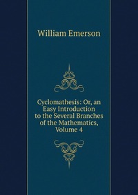 Cyclomathesis: Or, an Easy Introduction to the Several Branches of the Mathematics, Volume 4