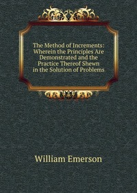 The Method of Increments: Wherein the Principles Are Demonstrated and the Practice Thereof Shewn in the Solution of Problems