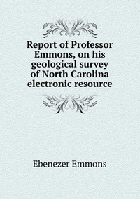 Report of Professor Emmons, on his geological survey of North Carolina electronic resource