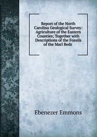 Report of the North Carolina Geological Survey: Agriculture of the Eastern Counties; Together with Descriptions of the Fossils of the Marl Beds