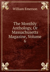 The Monthly Anthology, Or Massachusetts Magazine, Volume 6