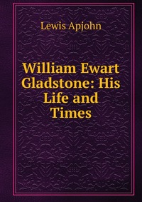 William Ewart Gladstone: His Life and Times