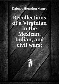 Recollections of a Virginian in the Mexican, Indian, and civil wars;