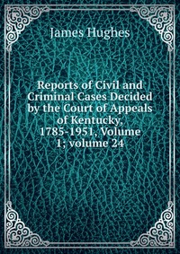 Reports of Civil and Criminal Cases Decided by the Court of Appeals of Kentucky, 1785-1951, Volume 1; volume 24