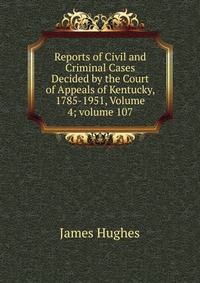 Reports of Civil and Criminal Cases Decided by the Court of Appeals of Kentucky, 1785-1951, Volume 4; volume 107