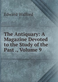 The Antiquary: A Magazine Devoted to the Study of the Past ., Volume 9