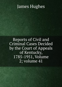 Reports of Civil and Criminal Cases Decided by the Court of Appeals of Kentucky, 1785-1951, Volume 2; volume 41