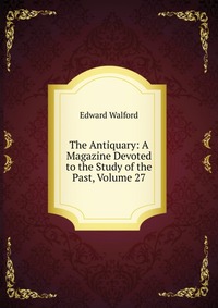 The Antiquary: A Magazine Devoted to the Study of the Past, Volume 27