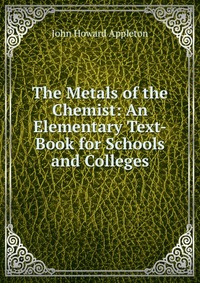 The Metals of the Chemist: An Elementary Text-Book for Schools and Colleges