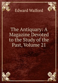 The Antiquary: A Magazine Devoted to the Study of the Past, Volume 21