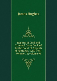 Reports of Civil and Criminal Cases Decided by the Court of Appeals of Kentucky, 1785-1951, Volume 12; volume 94