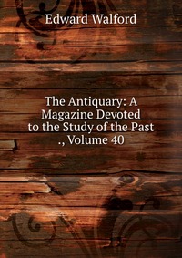 The Antiquary: A Magazine Devoted to the Study of the Past ., Volume 40