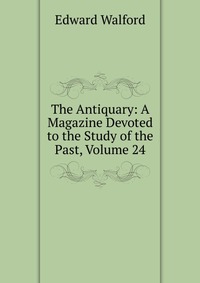 The Antiquary: A Magazine Devoted to the Study of the Past, Volume 24