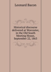 Historical discourse delivered at Worcester, in the Old South Meeting House, September 22, 1863