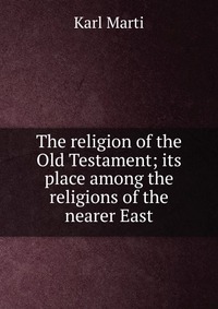 The religion of the Old Testament; its place among the religions of the nearer East