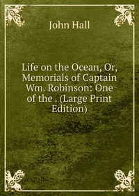 Life on the Ocean, Or, Memorials of Captain Wm. Robinson: One of the . (Large Print Edition)