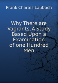 Why There are Vagrants, A Study Based Upon a Examination of one Hundred Men