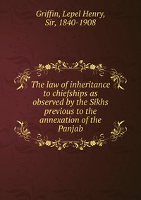 The law of inheritance to chiefships as observed by the Sikhs previous to the annexation of the Panjab