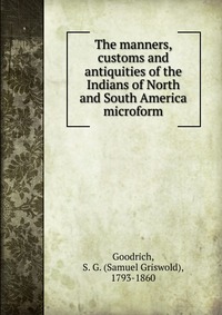 The manners, customs and antiquities of the Indians of North and South America microform