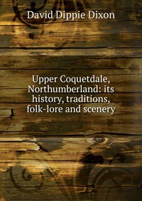 Upper Coquetdale, Northumberland: its history, traditions, folk-lore and scenery