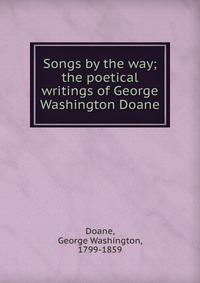 Songs by the way; the poetical writings of George Washington Doane