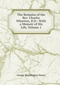 The Remains of the Rev. Charles Wharton, D.D.: With a Memoir of His Life, Volume 1