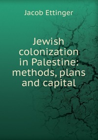 Jewish colonization in Palestine: methods, plans and capital