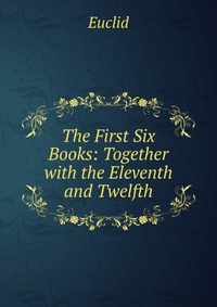 The First Six Books: Together with the Eleventh and Twelfth