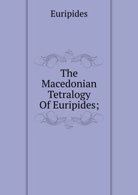 The Macedonian Tetralogy Of Euripides;