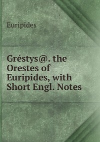 Grestys@. the Orestes of Euripides, with Short Engl. Notes