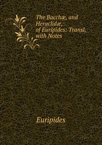 The Bacch?, and Heraclid?, of Euripides: Transl. with Notes