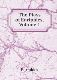 The Plays of Euripides, Volume 1