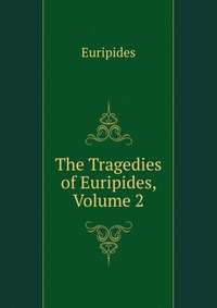 The Tragedies of Euripides, Volume 2