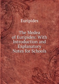 The Medea of Euripides: With Introduction and Explanatory Notes for Schools