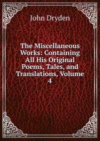 The Miscellaneous Works: Containing All His Original Poems, Tales, and Translations, Volume 4