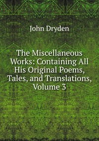 The Miscellaneous Works: Containing All His Original Poems, Tales, and Translations, Volume 3