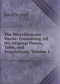 The Miscellaneous Works: Containing All His Original Poems, Tales, and Translations, Volume 1