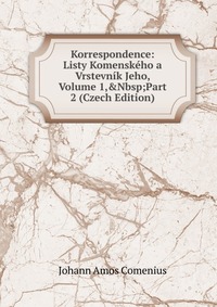 Korrespondence: Listy Komenskeho a Vrstevnik Jeho, Volume 1,&Nbsp;Part 2 (Czech Edition)